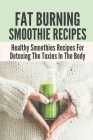 Fat Burning Smoothie Recipes: Healthy Smoothies Recipes For Detoxing The Toxins In The Body: Smoothies Recipes Cleanse In Body By Consuelo Gores Cover Image
