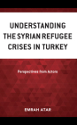 Understanding the Syrian Refugee Crises in Turkey: Perspectives from Actors By Emrah Atar Cover Image
