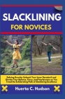Slacklining for Novices: Defying Gravity: Unleash Your Inner Daredevil and Elevate Your Balance, Focus, and Fearlessness as You Tread the Exhil Cover Image