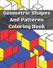 Geometric Shapes And Patterns Coloring Book: Geometric Coloring Book for Adults, Relaxation Stress Relieving Designs, Unique and Beautiful Designs, Re By Colorint Books Cover Image