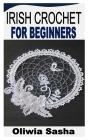 Irish Crochet for Beginners By Oliwia Sasha Cover Image