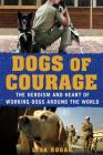 Dogs of Courage: The Heroism and Heart of Working Dogs Around the World By Lisa Rogak Cover Image