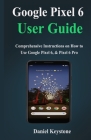 Google Pixel 6 user Guide: Comprehensive Instructions on How to Use Google Pixel 6, & Pixel 6 Pro By Daniel Keystone Cover Image