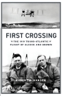 First Crossing: The 1919 Trans-Atlantic Flight of Alcock and Brown By Robert O. Harder Cover Image