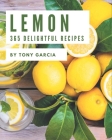 365 Delightful Lemon Recipes: More Than a Lemon Cookbook By Tony Garcia Cover Image