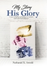 My Story, His Glory: A Lens on Racism and Religion In America, and God's Final Judgement By Nathaniel X. Arnold Cover Image