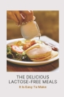 The Delicious Lactose-Free Meals: It Is Easy To Make: Lactose Intolerance Foods You Can Eat By Blanche Duft Cover Image