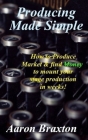 Producing Made Simple: How to Produce Market & and find Money to mount your stage production in weeks! Cover Image