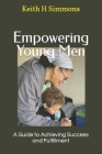 Empowering Young Men: A Guide to Achieving Success and Fulfillment By Keith H. Simmons, Keith Simmons Cover Image