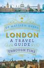 London: A Travel Guide Through Time By Dr. Matthew Green Cover Image