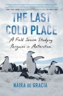 The Last Cold Place: A Field Season Studying Penguins in Antarctica By Naira de Gracia Cover Image