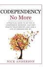 Codependency No More: A Practical Guide to Get Rid of Codependent Behavior, Cultivate Healthy Relationships, and Lead A life of Freedom and By Nick Anderson Cover Image