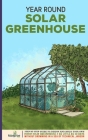 Year Round Solar Greenhouse: Step-By-Step Guide to Design And Build Your Own Passive Solar Greenhouse in as Little as 30 Days Without Drowning in a Cover Image