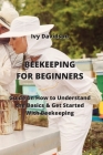 Beekeeping for Beginners: Guide on How to Understand the Basics & Get Started With Beekeeping By Ivy Davidson Cover Image
