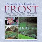 A Gardener's Guide to Frost: Outwit the Weather and Extend the Spring and Fall Seasons By Philip Harnden, Roger B. Swain (Foreword by) Cover Image