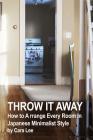 Throw It Away: How to A rrange Every Room In Japanese Minimalist Style: (Organizational Skills) By Cara Lee Cover Image