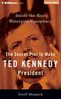 The Secret Plot to Make Ted Kennedy President: Inside the Real Watergate Conspiracy Cover Image