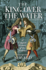 The King Over the Water: A Complete History of the Jacobites By Desmond Seward Cover Image
