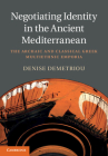 Negotiating Identity in the Ancient Mediterranean: The Archaic and Classical Greek Multiethnic Emporia By Denise Demetriou Cover Image