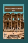 Ephesus Reiseführer 2023: Erkunden Sie das architektonische Wunder von Ephesus, seine Outdoor-Abenteuer und antiken Wunder Cover Image