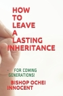 How to Leave a Lasting Inheritance: - For Coming Generations! By Bishop Ochei Innocent Cover Image