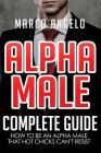 Alpha Male: Complete Guide: How to be an Alpha Male that Hot Chicks Can't Resist By Marco Angelo Cover Image