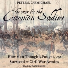 The War for the Common Soldier Lib/E: How Men Thought, Fought, and Survived in Civil War Armies By Peter S. Carmichael, Walter Dixon (Read by) Cover Image