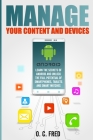 Manage Your Content and Devices: Learn The Secrets of Android and Unlock The Full Potential of Smartphones, Tablets and Smart Watches By Orville Carol Fred Cover Image
