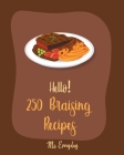 Hello! 250 Braising Recipes: Best Braising Cookbook Ever For Beginners [Lamb Cookbook, Duck Recipes, Brisket Recipe, Chicken Breast Recipes, Chicke Cover Image