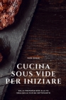 Cucina Sous Vide per iniziare: Dalla preparazione alla tavola nella cucina Sottovuoto By Sara Roner Cover Image
