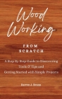 WOODWORKING from Scratch: A Step By Step Guide to Discovering Tools & Tips and Getting Started with Simple Projects By Darren J. Brann Cover Image