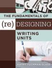The Fundamentals of (Re)Designing Writing Units: Useful Professional and Student Resources for Classroom Lesson Design and Writing Units By Kathy Tuchman Glass Cover Image