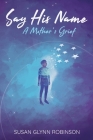 Say His Name: A Mother's Grief By Susan Glynn Robinson Cover Image