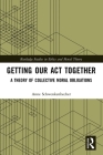 Getting Our ACT Together: A Theory of Collective Moral Obligations (Routledge Studies in Ethics and Moral Theory) Cover Image