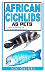 African Cichlids as Pet: A Complete Care Guide for Keeping African Cichlids as Pet By Ava Olivia Cover Image