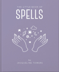 The Little Book of Spells: A Practical Introduction to Everything You Need to Know to Enhance Your Life Using Spells By Jackie Tower Cover Image