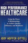 High Performance Healthcare: Using the Power of Relationships to Achieve Quality, Efficiency and Resilience By Jody Hoffer Gittell Cover Image