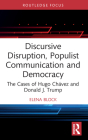 Discursive Disruption, Populist Communication and Democracy: The Cases of Hugo Chávez and Donald J. Trump (Routledge Research in Political Communication) By Elena Block Cover Image