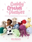 Cuddly Crochet Plushies: 30 Patterns for Adorable Animals You'll Love to Snuggle By Glory Shofowora Cover Image