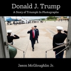 Donald J. Trump: A Story of Triumph In Photographs By Jr. McGloughlin, Jason Cover Image