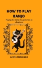 How to Play Banjo: Playing the banjo for guitarists as a Beginner By Lewis Robinson Cover Image