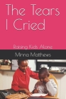 The Tears I Cried: Raising Kids Alone By Minna Matthews Cover Image