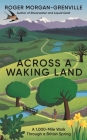 Across a Waking Land: A 1,000-Mile Walk Through a British Spring By Roger Morgan-Grenville Cover Image