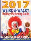2017 Weird & Wacky Holiday Marketing Guide: Your business calendar of marketing ideas By Ginger Marks, Wendy Vanhatten (Editor) Cover Image