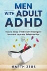 Men with Adult ADHD: How to Raise Emotionally Intelligent Men and Improve Relationships By Garth Zeus Cover Image