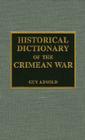 Historical Dictionary of the Crimean War: Volume 19 (Historical Dictionaries of War #19) By Guy Arnold Cover Image