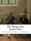 The Theory of the Leisure Class: An Economic Study of Institutions By Thorstein Veblen Cover Image