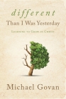 Different Than I Was Yesterday: Learning to Grow in Christ By Michael Govan Cover Image