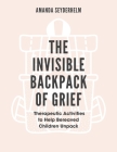 The Invisible Backpack of Grief: Therapeutic Activities to Help Bereaved Children Unpack By Amanda Seyderhelm Cover Image