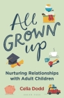 All Grown Up: Nurturing Relationships with Adult Children By Celia Dodd Cover Image